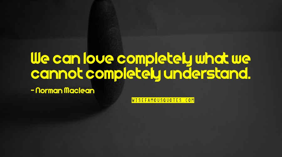 Lds Eternal Families Quotes By Norman Maclean: We can love completely what we cannot completely