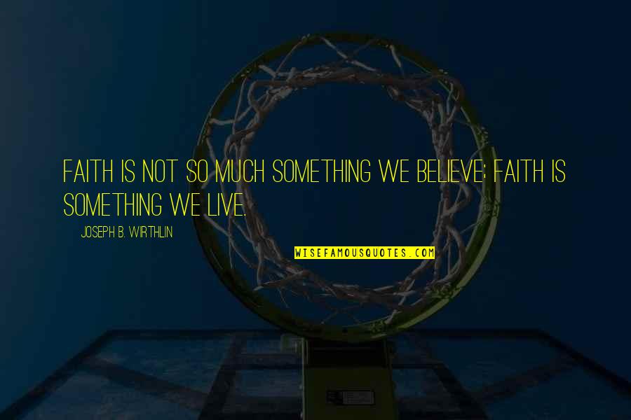 Lds Faith Quotes By Joseph B. Wirthlin: Faith is not so much something we believe;