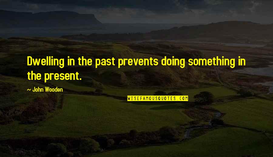 Lds Godhead Quotes By John Wooden: Dwelling in the past prevents doing something in