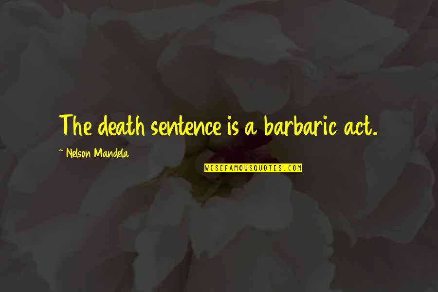 Lds Homeschooling Quotes By Nelson Mandela: The death sentence is a barbaric act. Lds Homeschooling Quotes By Nelson Mandela: The death sentence is a barbaric act.