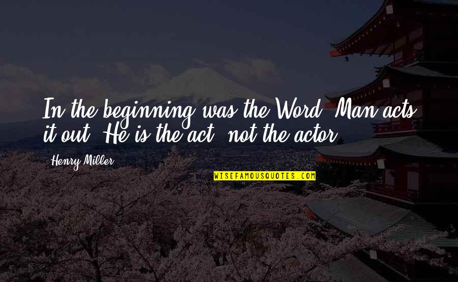 Lds Hymns Quotes By Henry Miller: In the beginning was the Word. Man acts