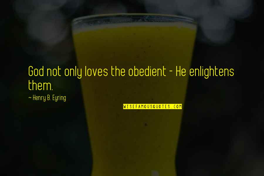 Lds Inspirational Quotes By Henry B. Eyring: God not only loves the obedient - He