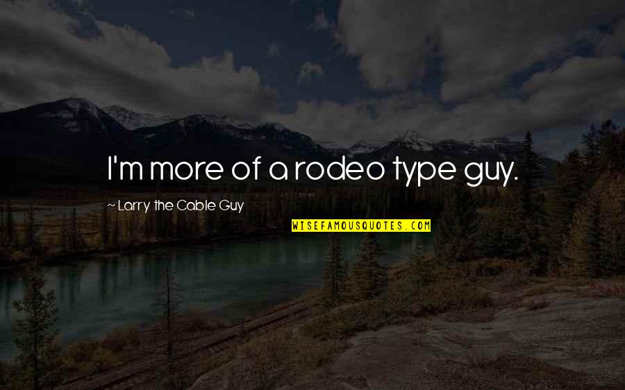 Lds Youth Inspirational Quotes By Larry The Cable Guy: I'm more of a rodeo type guy.