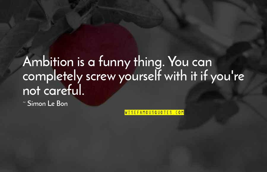 Le Bon Quotes By Simon Le Bon: Ambition is a funny thing. You can completely