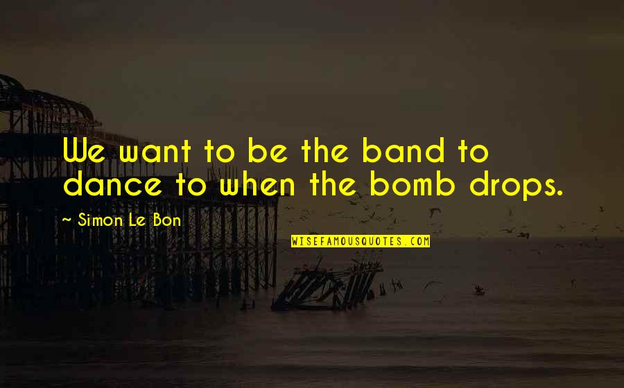 Le Bon Quotes By Simon Le Bon: We want to be the band to dance Le Bon Quotes By Simon Le Bon: We want to be the band to dance