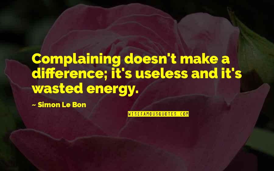 Le Bon Quotes By Simon Le Bon: Complaining doesn't make a difference; it's useless and