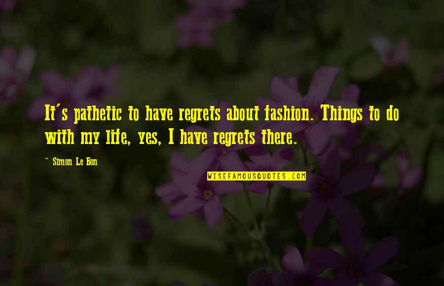 Le Bon Quotes By Simon Le Bon: It's pathetic to have regrets about fashion. Things