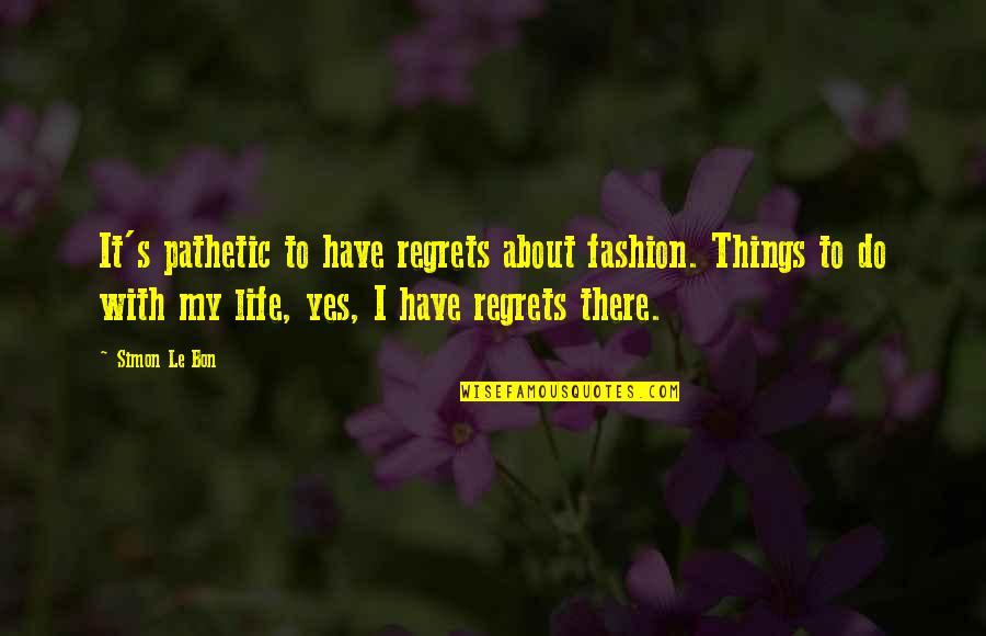 Le Bon Quotes By Simon Le Bon: It's pathetic to have regrets about fashion. Things Le Bon Quotes By Simon Le Bon: It's pathetic to have regrets about fashion. Things