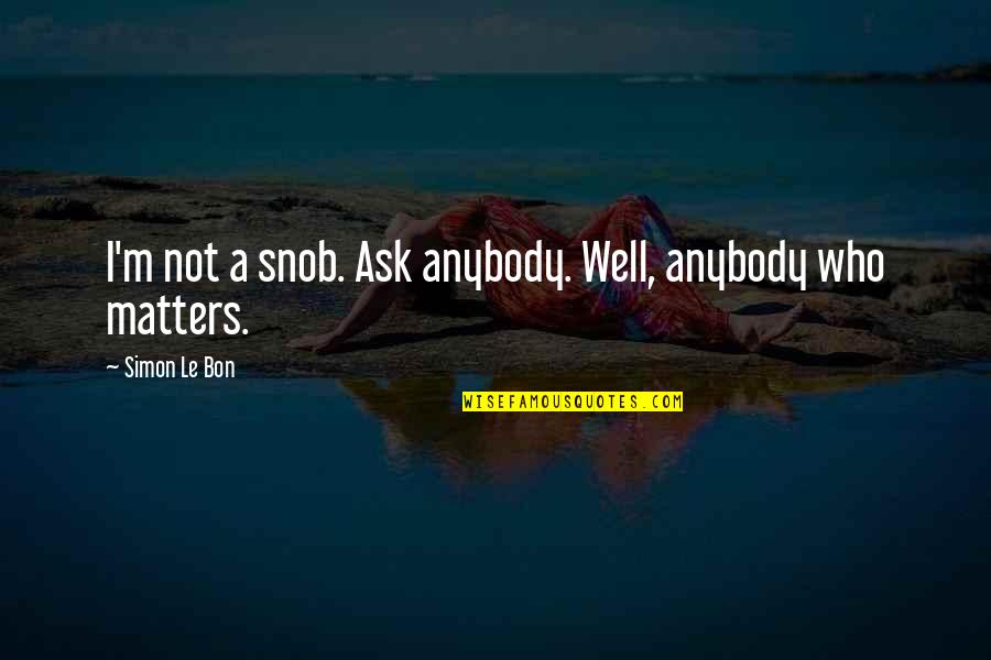 Le Bon Quotes By Simon Le Bon: I'm not a snob. Ask anybody. Well, anybody