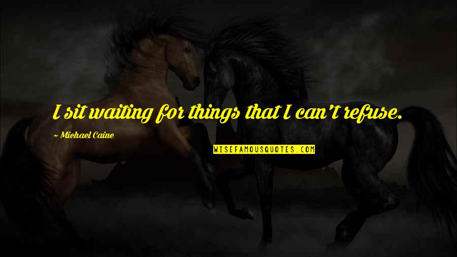 Le Boucher Quotes By Michael Caine: I sit waiting for things that I can't Le Boucher Quotes By Michael Caine: I sit waiting for things that I can't