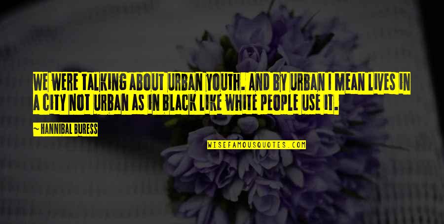 Le Boucherie Quotes By Hannibal Buress: We were talking about urban youth. And by Le Boucherie Quotes By Hannibal Buress: We were talking about urban youth. And by