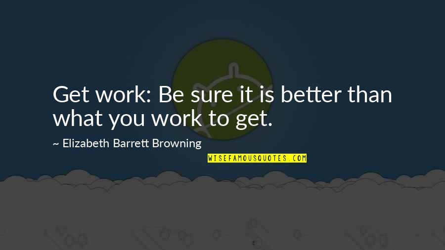 Le Coeur Trop Quotes By Elizabeth Barrett Browning: Get work: Be sure it is better than Le Coeur Trop Quotes By Elizabeth Barrett Browning: Get work: Be sure it is better than