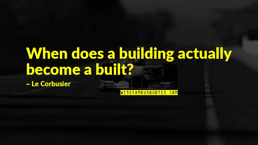 Le Corbusier Best Quotes By Le Corbusier: When does a building actually become a built? Le Corbusier Best Quotes By Le Corbusier: When does a building actually become a built?