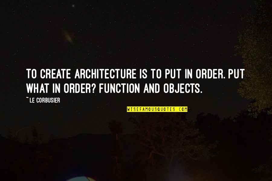 Le Corbusier Best Quotes By Le Corbusier: To create architecture is to put in order.