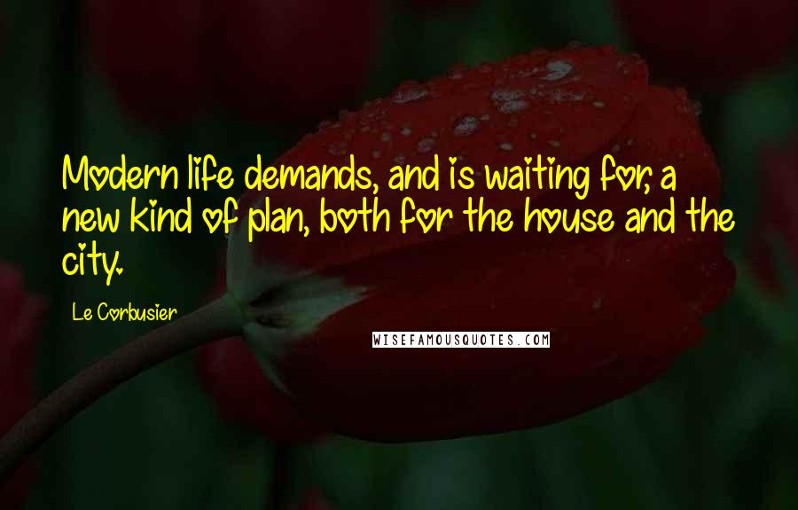 Le Corbusier quotes: Modern life demands, and is waiting for, a new kind of plan, both for the house and the city.