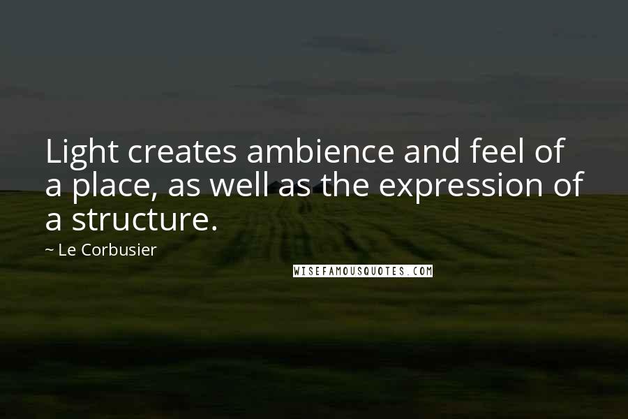 Le Corbusier quotes: Light creates ambience and feel of a place, as well as the expression of a structure.