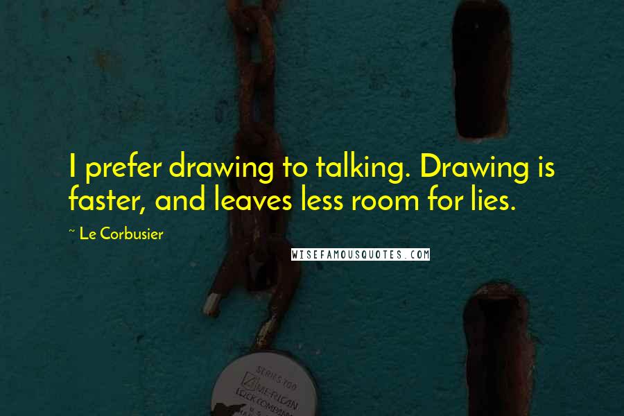 Le Corbusier quotes: I prefer drawing to talking. Drawing is faster, and leaves less room for lies.