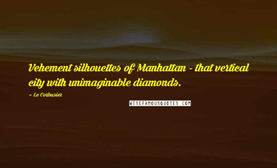 Le Corbusier quotes: Vehement silhouettes of Manhattan - that vertical city with unimaginable diamonds.