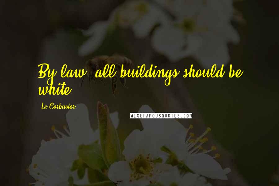 Le Corbusier quotes: By law, all buildings should be white.