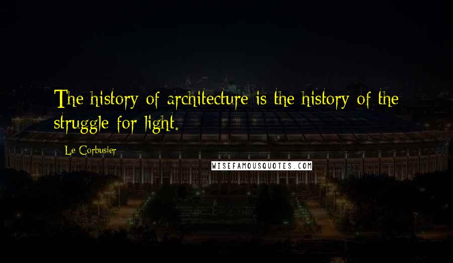 Le Corbusier quotes: The history of architecture is the history of the struggle for light.