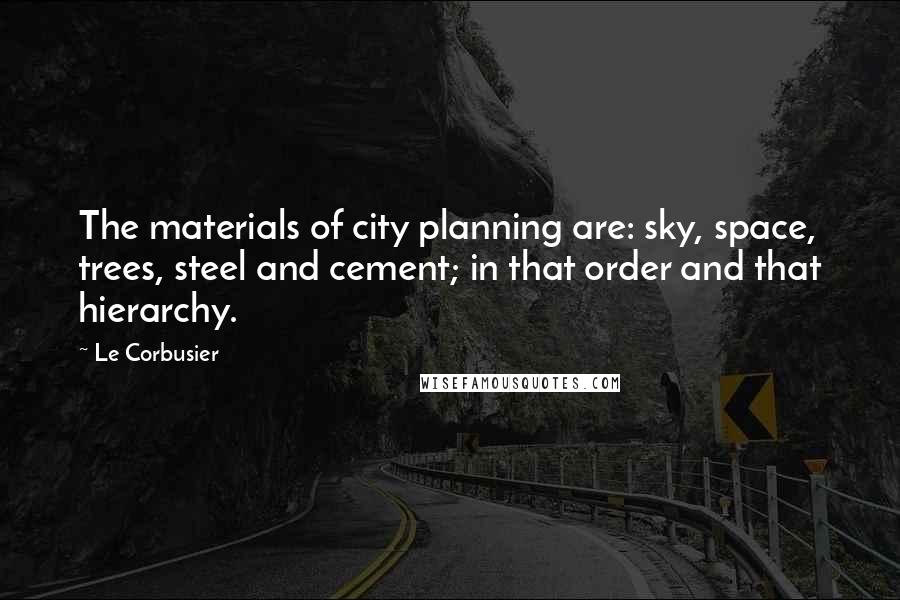 Le Corbusier quotes: The materials of city planning are: sky, space, trees, steel and cement; in that order and that hierarchy.