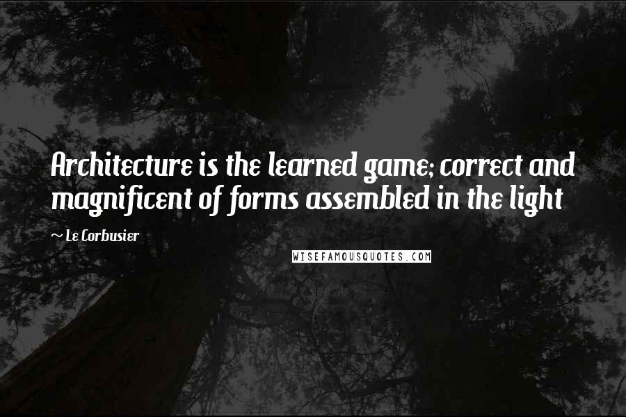 Le Corbusier quotes: Architecture is the learned game; correct and magnificent of forms assembled in the light