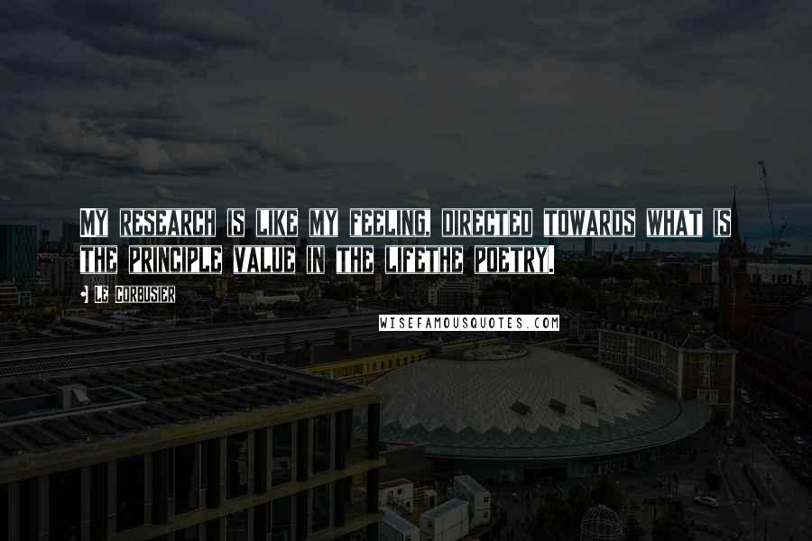 Le Corbusier quotes: My research is like my feeling, directed towards what is the principle value in the lifethe poetry.