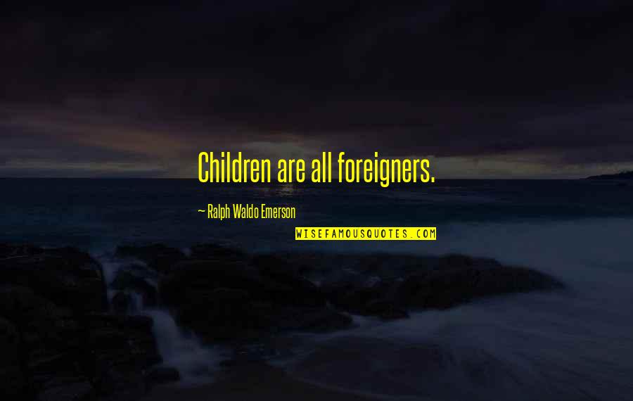 Le Cornue Quotes By Ralph Waldo Emerson: Children are all foreigners.