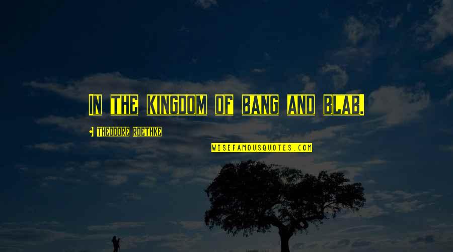Le Couture Quotes By Theodore Roethke: In the kingdom of bang and blab. Le Couture Quotes By Theodore Roethke: In the kingdom of bang and blab.