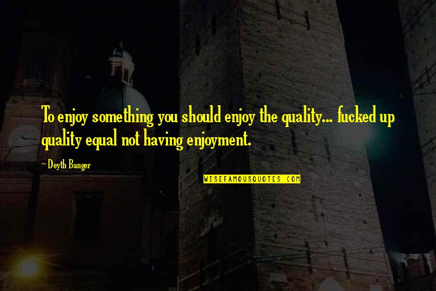 Le Duc Tho Quotes By Deyth Banger: To enjoy something you should enjoy the quality...