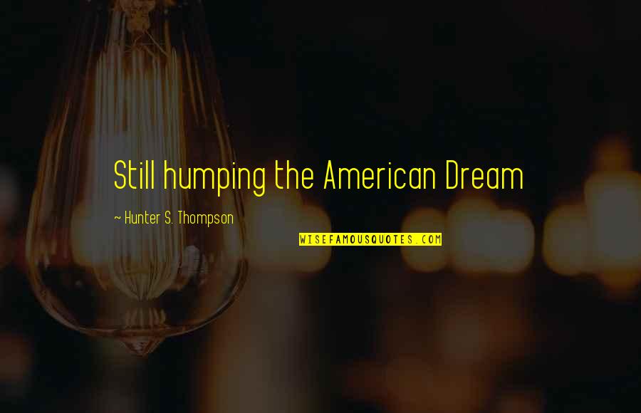 Le Fate Ignoranti Quotes By Hunter S. Thompson: Still humping the American Dream