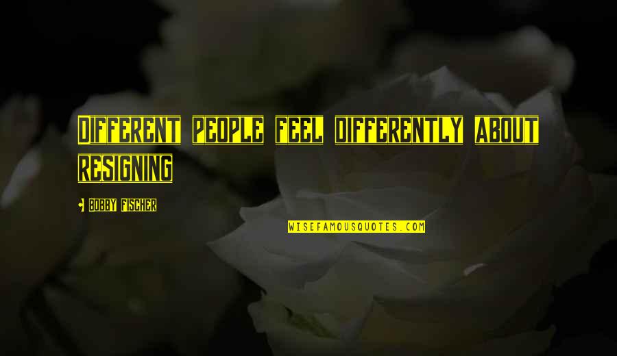 Le Floch Commissaire Quotes By Bobby Fischer: Different people feel differently about resigning Le Floch Commissaire Quotes By Bobby Fischer: Different people feel differently about resigning