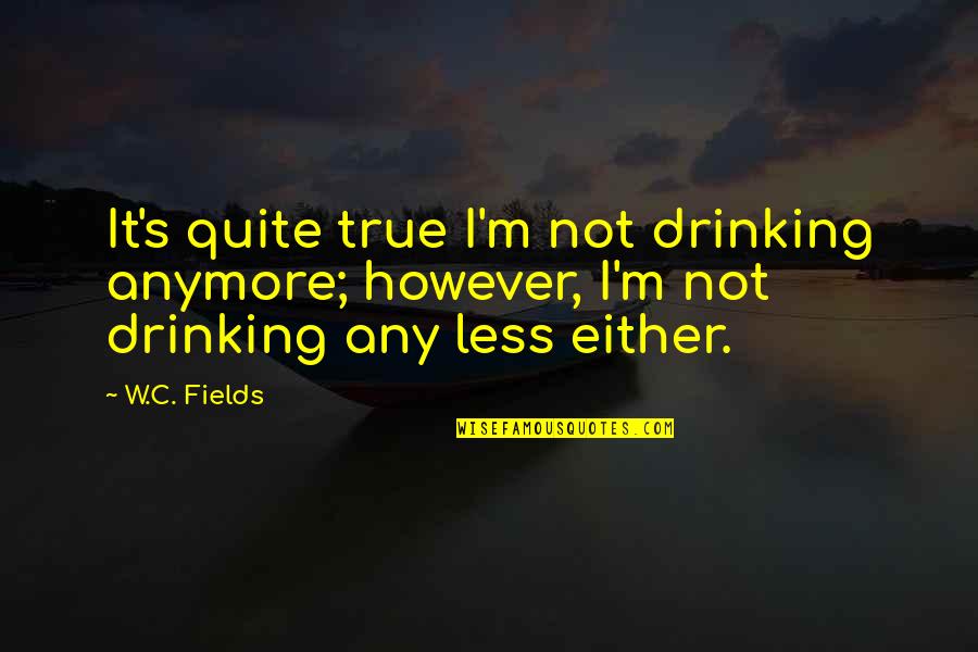 Le Grand Bleu Quotes By W.C. Fields: It's quite true I'm not drinking anymore; however,
