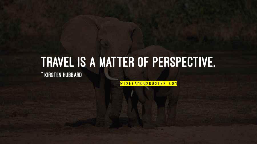 Le Locataire Quotes By Kirsten Hubbard: Travel is a matter of perspective.