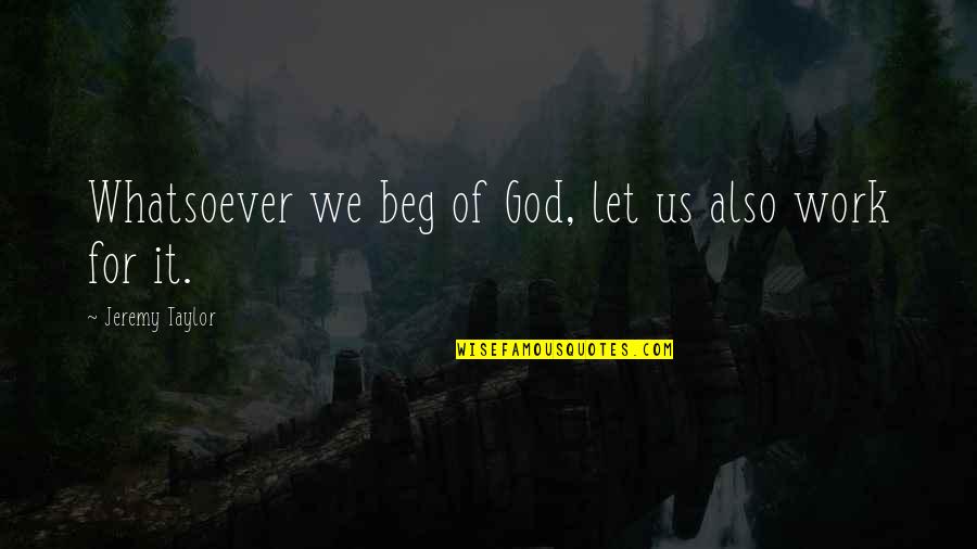 Le Mat Rialisme Quotes By Jeremy Taylor: Whatsoever we beg of God, let us also Le Mat Rialisme Quotes By Jeremy Taylor: Whatsoever we beg of God, let us also