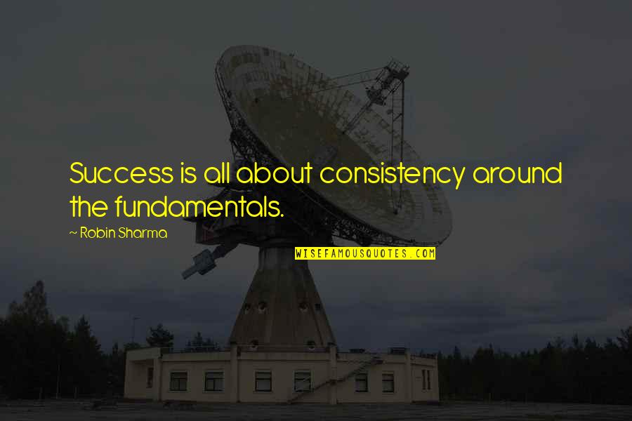 Le Meurice Quotes By Robin Sharma: Success is all about consistency around the fundamentals.