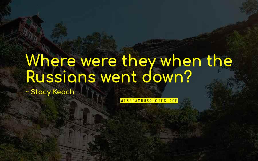Le Piment Quotes By Stacy Keach: Where were they when the Russians went down? Le Piment Quotes By Stacy Keach: Where were they when the Russians went down?