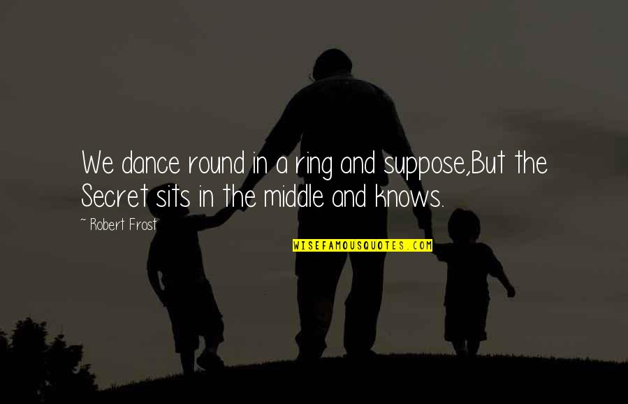 Le Rosey Boarding Quotes By Robert Frost: We dance round in a ring and suppose,But