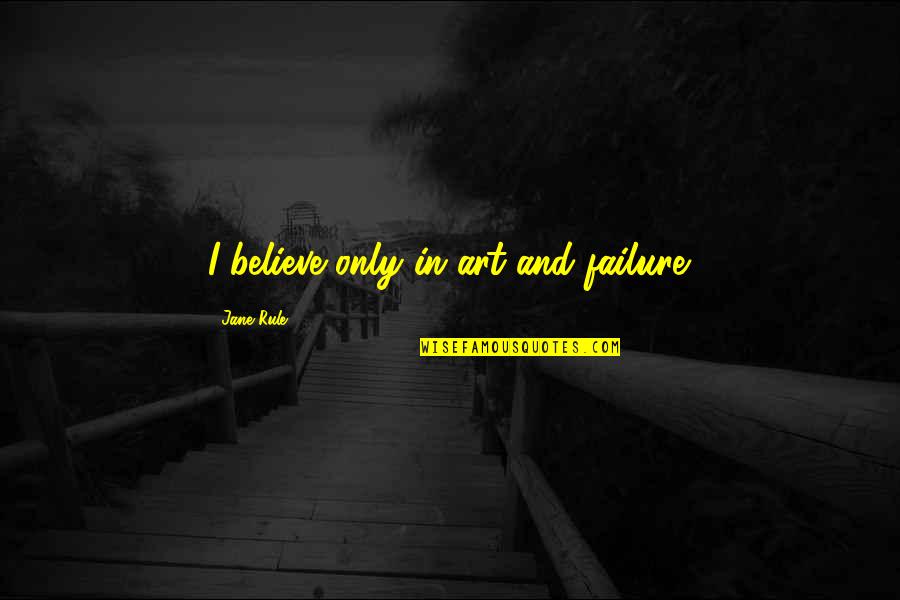 Le Rosey Campus Quotes By Jane Rule: I believe only in art and failure. Le Rosey Campus Quotes By Jane Rule: I believe only in art and failure.