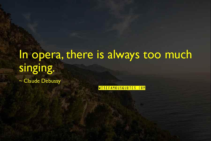 Le Rucher Quotes By Claude Debussy: In opera, there is always too much singing. Le Rucher Quotes By Claude Debussy: In opera, there is always too much singing.