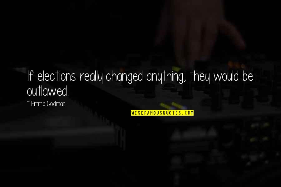 Le Sahel Quotes By Emma Goldman: If elections really changed anything, they would be
