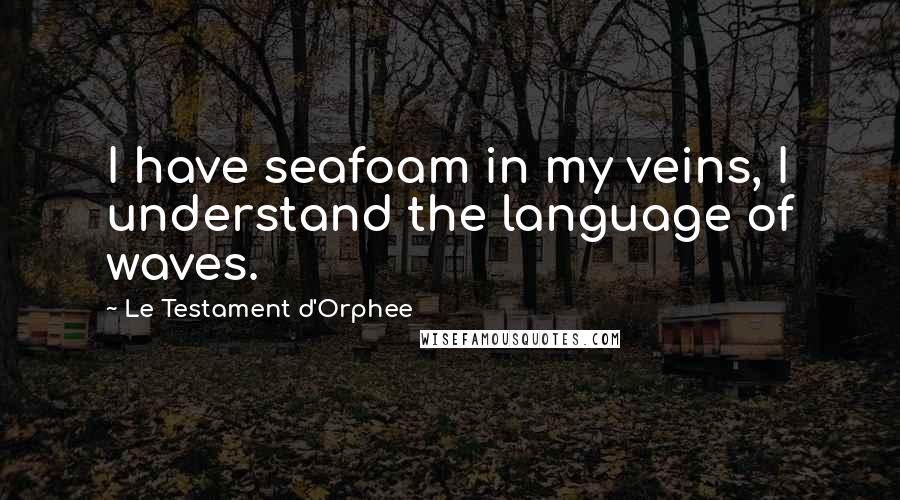 Le Testament D'Orphee quotes: I have seafoam in my veins, I understand the language of waves.