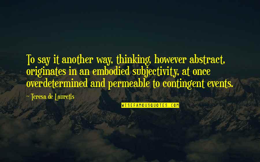 Le Tour Dargent Quotes By Teresa De Lauretis: To say it another way, thinking, however abstract, Le Tour Dargent Quotes By Teresa De Lauretis: To say it another way, thinking, however abstract,