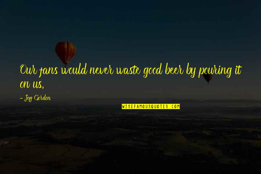 Le Tourbillon Quotes By Jeff Gordon: Our fans would never waste good beer by