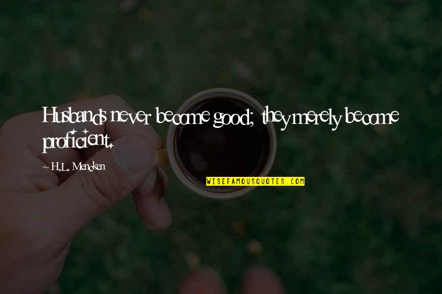 Le Vieux Campeur Quotes By H.L. Mencken: Husbands never become good; they merely become proficient. Le Vieux Campeur Quotes By H.L. Mencken: Husbands never become good; they merely become proficient.