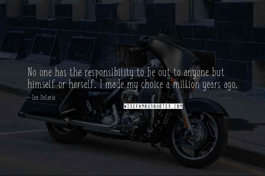 Lea DeLaria quotes: No one has the responsibility to be out to anyone but himself or herself. I made my choice a million years ago.