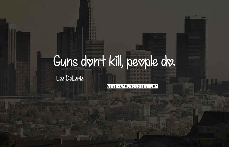 Lea DeLaria quotes: Guns don't kill, people do.