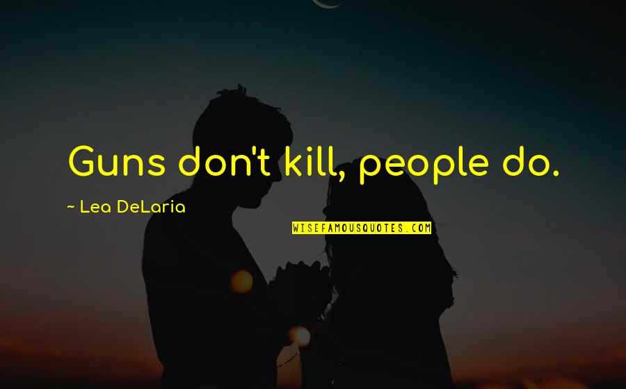 Lea Delaria Quotes By Lea DeLaria: Guns don't kill, people do. Lea Delaria Quotes By Lea DeLaria: Guns don't kill, people do.