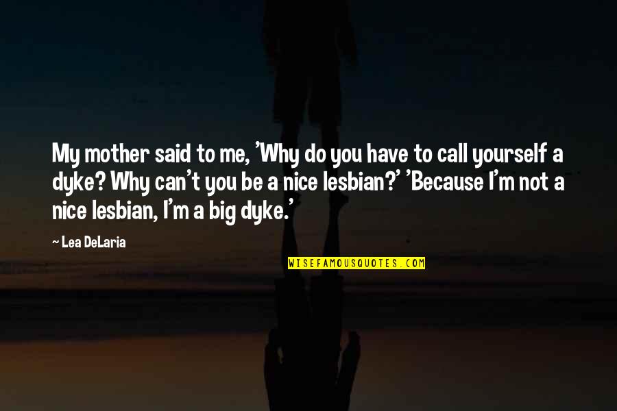 Lea Delaria Quotes By Lea DeLaria: My mother said to me, 'Why do you Lea Delaria Quotes By Lea DeLaria: My mother said to me, 'Why do you