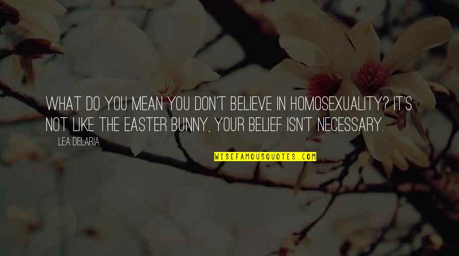 Lea Delaria Quotes By Lea DeLaria: What do you mean you don't believe in Lea Delaria Quotes By Lea DeLaria: What do you mean you don't believe in